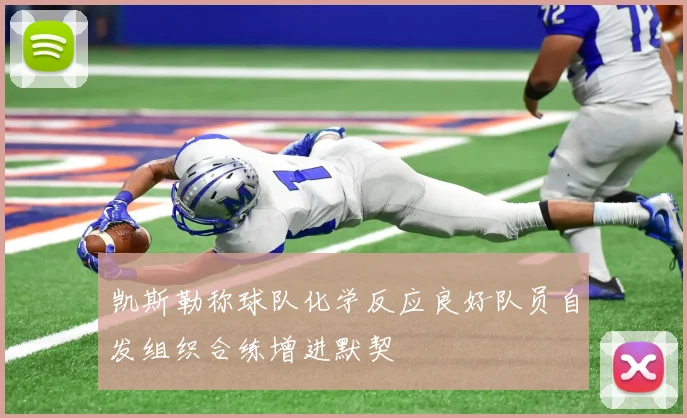 凯斯勒称球队化学反应良好队员自发组织合练增进默契