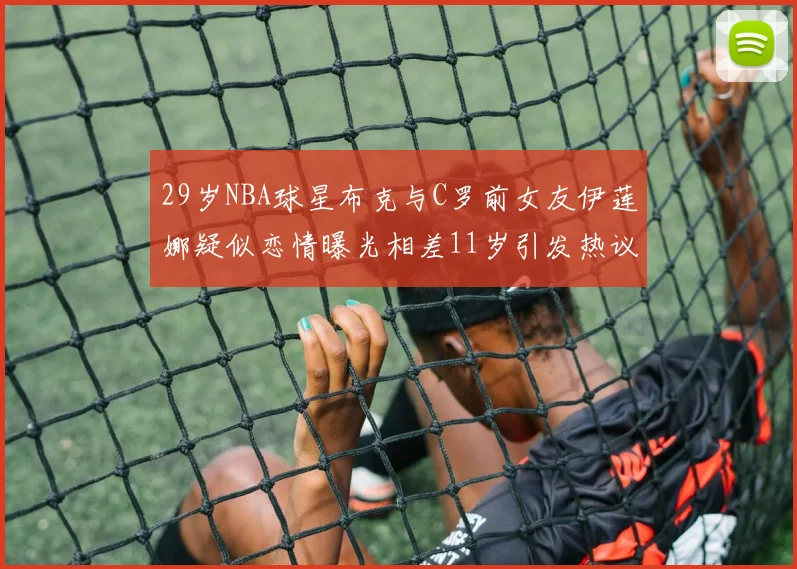 29岁NBA球星布克与C罗前女友伊莲娜疑似恋情曝光相差11岁引发热议