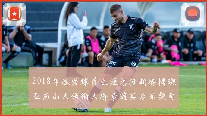 2018年选秀球员生涯总抢断榜揭晓亚历山大领衔大桥紧随其后东契奇位列第三