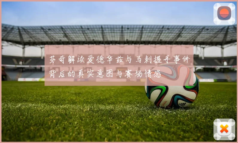芬奇解读爱德华兹与马刺握手事件背后的真实意图与赛场情感