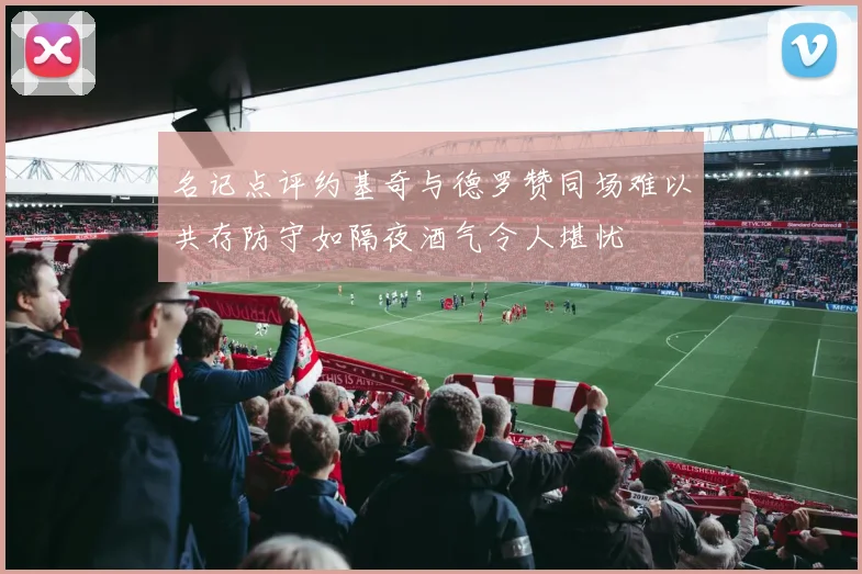 名记点评约基奇与德罗赞同场难以共存防守如隔夜酒气令人堪忧