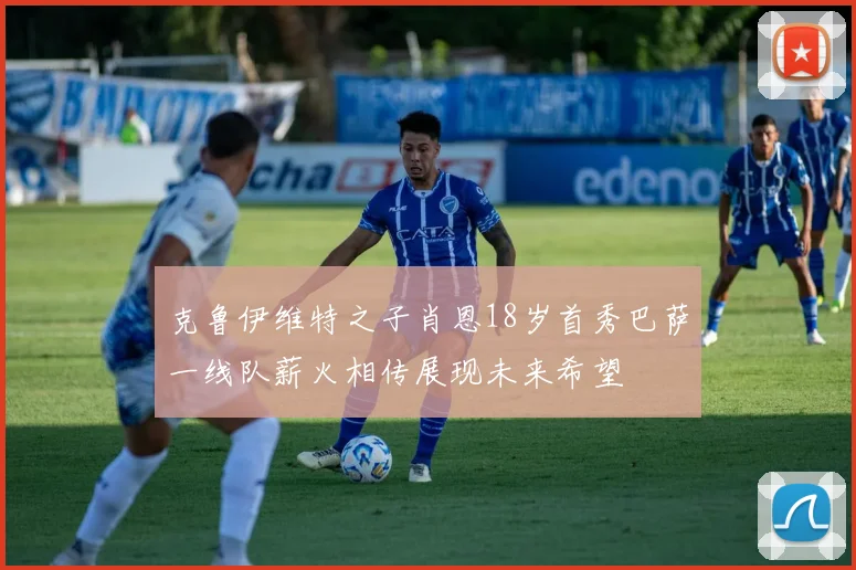 克鲁伊维特之子肖恩18岁首秀巴萨一线队薪火相传展现未来希望