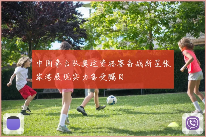 中国拳击队奥运资格赛备战新星张家港展现实力备受瞩目