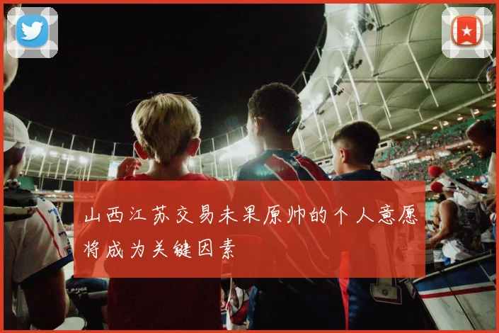 山西江苏交易未果原帅的个人意愿将成为关键因素