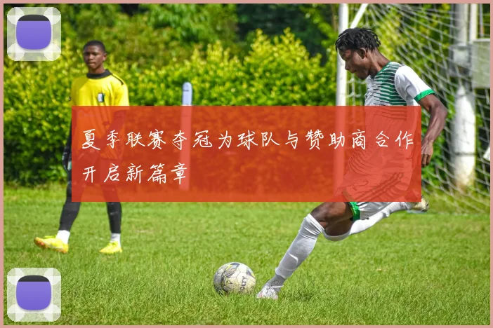 夏季联赛夺冠为球队与赞助商合作开启新篇章