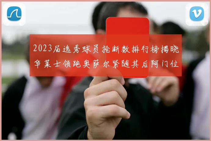 2023届选秀球员抢断数排行榜揭晓华莱士领跑奥萨尔紧随其后阿门位列第三